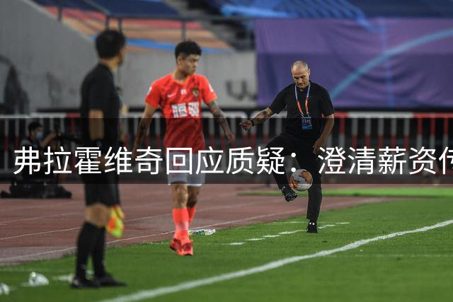 弗拉霍维奇回应质疑：澄清薪资传闻 展望职业未来