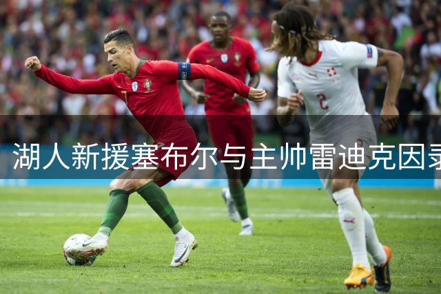 湖人新援塞布尔与主帅雷迪克因录像结缘