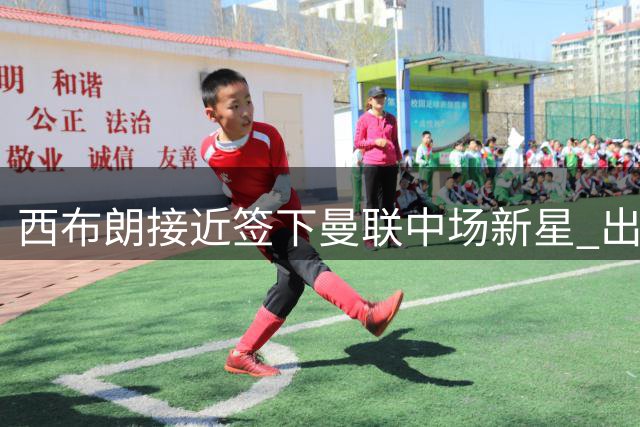 西布朗接近签下曼联中场新星 出场时间成转会选择关键